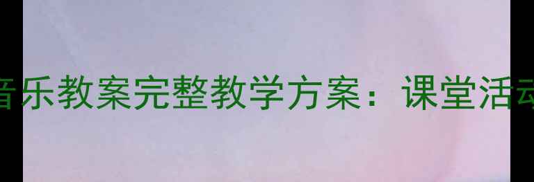 图片 人教版一年级上册音乐教案完整教学方案：课堂活动设计与教学资源包
