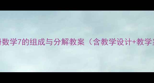 图片 人教版一年级下册数学7的组成与分解教案（含教学设计+教学案例+课堂活动）1