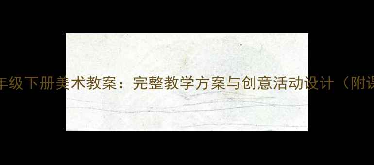 图片 人教版一年级下册美术教案：完整教学方案与创意活动设计（附课时计划）