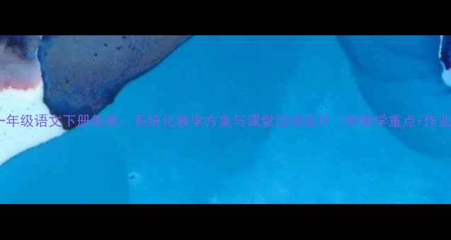 图片 人教版一年级语文下册教案：系统化教学方案与课堂活动设计（附教学重点+作业模板）2