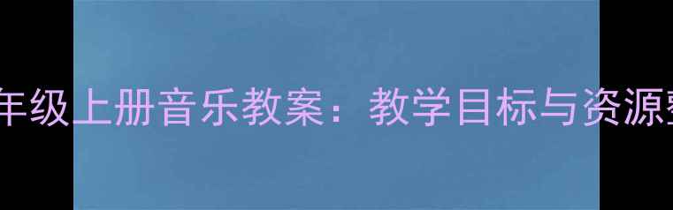 图片 人教版七年级上册音乐教案：教学目标与资源整合指南2