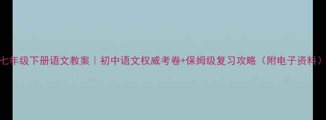 图片 人教版七年级下册语文教案｜初中语文权威考卷+保姆级复习攻略（附电子资料）📚✏️