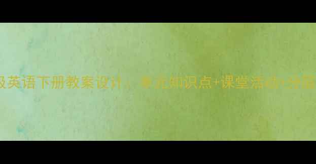 图片 人教版七年级英语下册教案设计：单元知识点+课堂活动+分层作业全攻略2