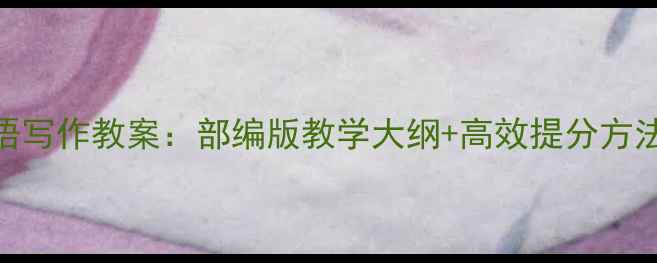 图片 人教版七年级英语写作教案：部编版教学大纲+高效提分方法+20篇范文精讲1