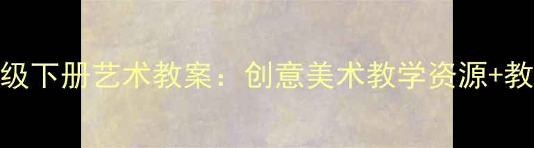 图片 人教版三年级下册艺术教案：创意美术教学资源+教学步骤详解