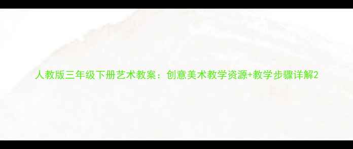 图片 人教版三年级下册艺术教案：创意美术教学资源+教学步骤详解2