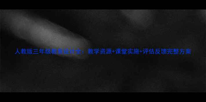图片 人教版三年级教案设计全：教学资源+课堂实施+评估反馈完整方案