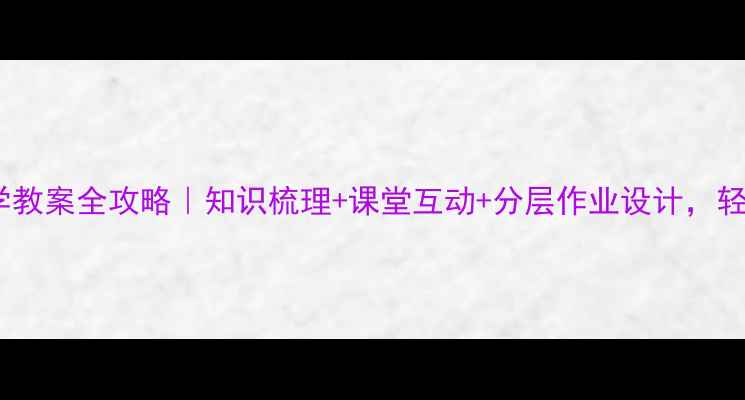 图片 人教版三年级数学教案全攻略｜知识梳理+课堂互动+分层作业设计，轻松搞定期末考！2