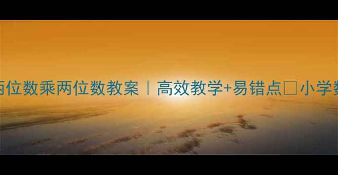 图片 人教版两位数乘两位数教案｜高效教学+易错点✨小学数学必看
