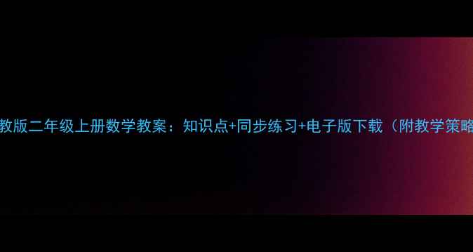 图片 人教版二年级上册数学教案：知识点+同步练习+电子版下载（附教学策略）