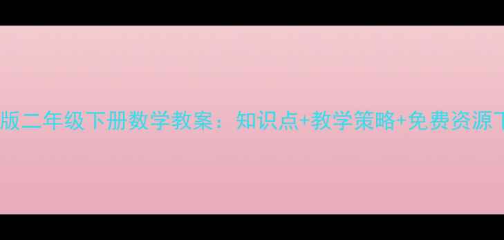 图片 人教版二年级下册数学教案：知识点+教学策略+免费资源下载2