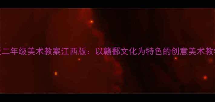 图片 人教版二年级美术教案江西版：以赣鄱文化为特色的创意美术教学指南