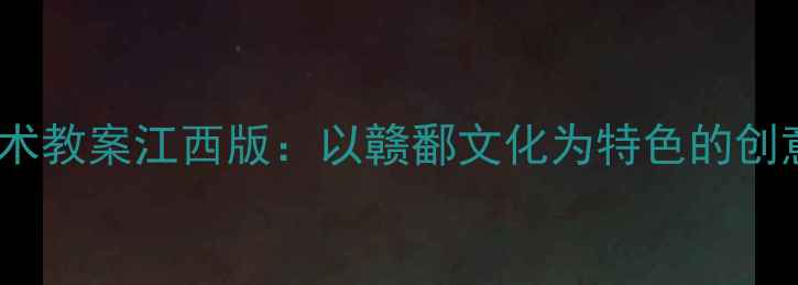 图片 人教版二年级美术教案江西版：以赣鄱文化为特色的创意美术教学指南1