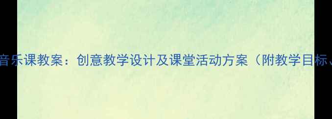 图片 人教版二年级音乐课教案：创意教学设计及课堂活动方案（附教学目标、教学步骤）2