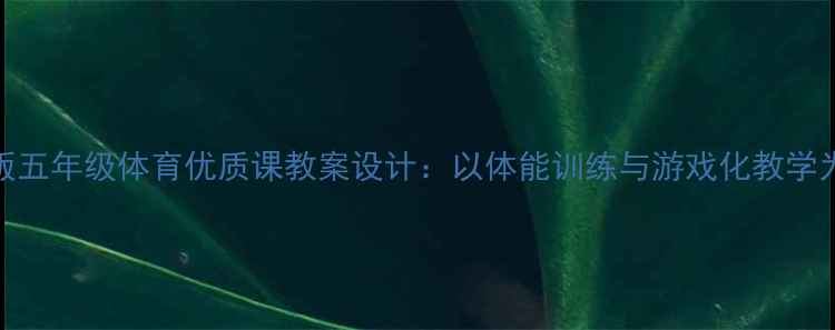 图片 人教版五年级体育优质课教案设计：以体能训练与游戏化教学为核心