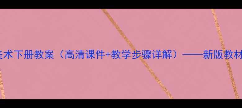 图片 人教版五年级美术下册教案（高清课件+教学步骤详解）——新版教材同步教学方案1