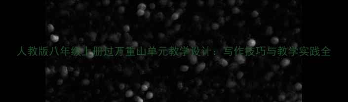 图片 人教版八年级上册过万重山单元教学设计：写作技巧与教学实践全