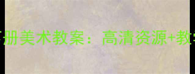 图片 人教版八年级下册美术教案：高清资源+教学重点难点精讲