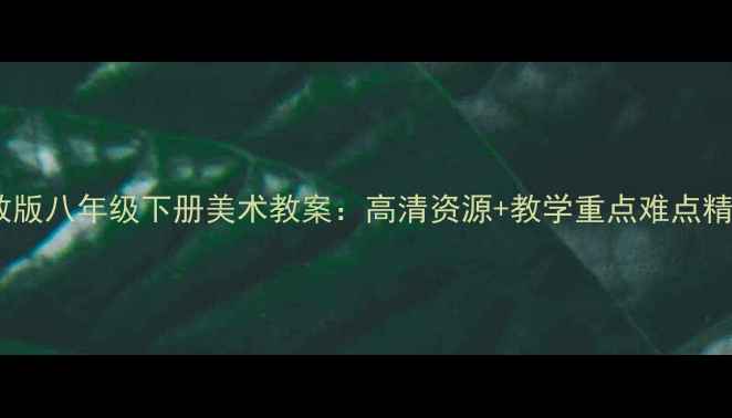 图片 人教版八年级下册美术教案：高清资源+教学重点难点精讲1