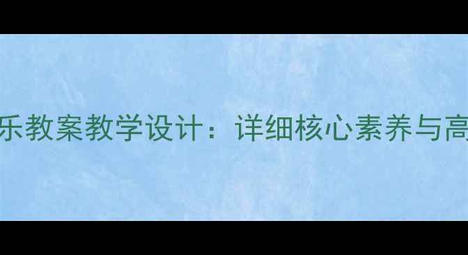 图片 人教版八年级音乐教案教学设计：详细核心素养与高效课堂实践方案