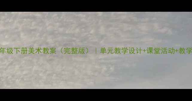 图片 人教版六年级下册美术教案（完整版）｜单元教学设计+课堂活动+教学资源下载