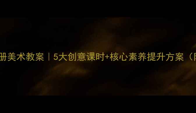 图片 人教版六年级下册美术教案｜5大创意课时+核心素养提升方案（附课件资源包）2