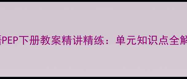 图片 人教版六年级英语PEP下册教案精讲精练：单元知识点全解与课堂活动设计1