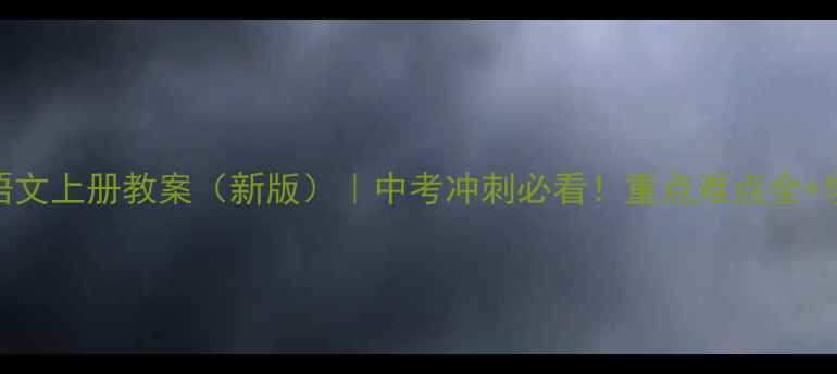 图片 人教版初三语文上册教案（新版）｜中考冲刺必看！重点难点全+学霸复习技巧