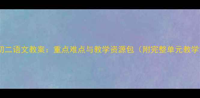 图片 人教版初二语文教案：重点难点与教学资源包（附完整单元教学方案）1