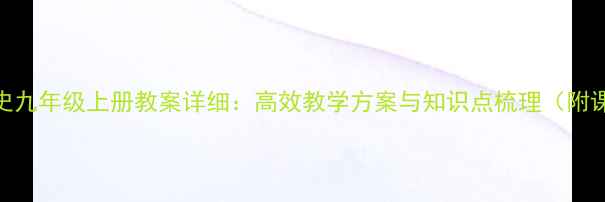 图片 人教版历史九年级上册教案详细：高效教学方案与知识点梳理（附课件下载）