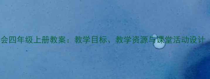 图片 人教版品德与社会四年级上册教案：教学目标、教学资源与课堂活动设计（附教学案例）2
