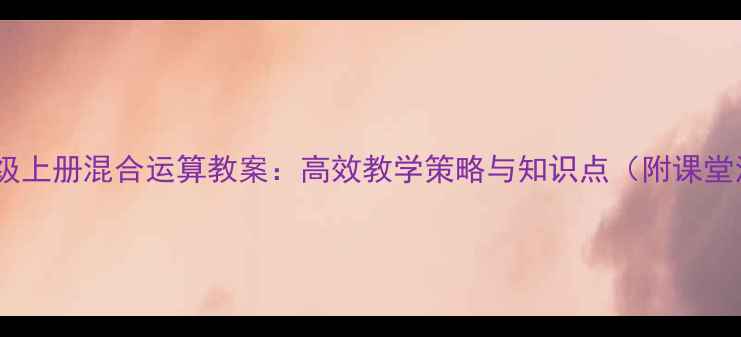 图片 人教版四年级上册混合运算教案：高效教学策略与知识点（附课堂活动设计）1