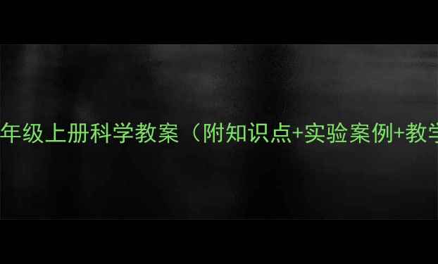 图片 人教版四年级上册科学教案（附知识点+实验案例+教学设计）2