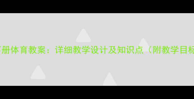 图片 人教版四年级下册体育教案：详细教学设计及知识点（附教学目标与评价方案）1
