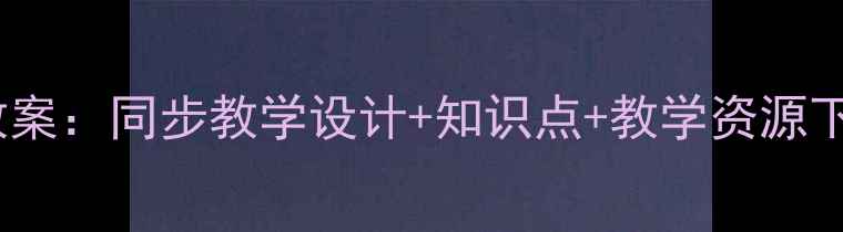图片 人教版四年级下册语文教案：同步教学设计+知识点+教学资源下载（附重点难点突破）1
