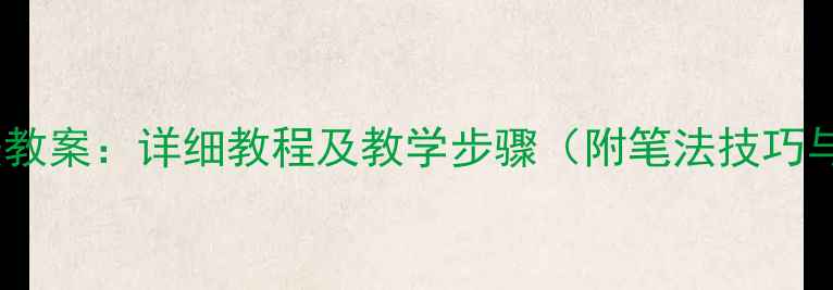 图片 人教版四年级书法教案：详细教程及教学步骤（附笔法技巧与课堂活动设计）2