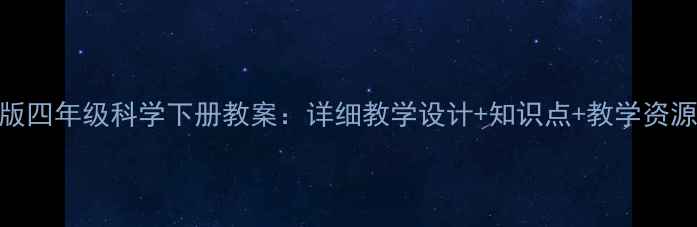 图片 人教版四年级科学下册教案：详细教学设计+知识点+教学资源下载