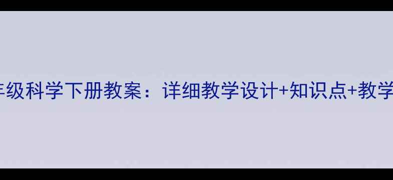 图片 人教版四年级科学下册教案：详细教学设计+知识点+教学资源下载1
