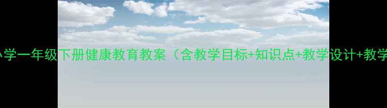 图片 人教版小学一年级下册健康教育教案（含教学目标+知识点+教学设计+教学资源）2