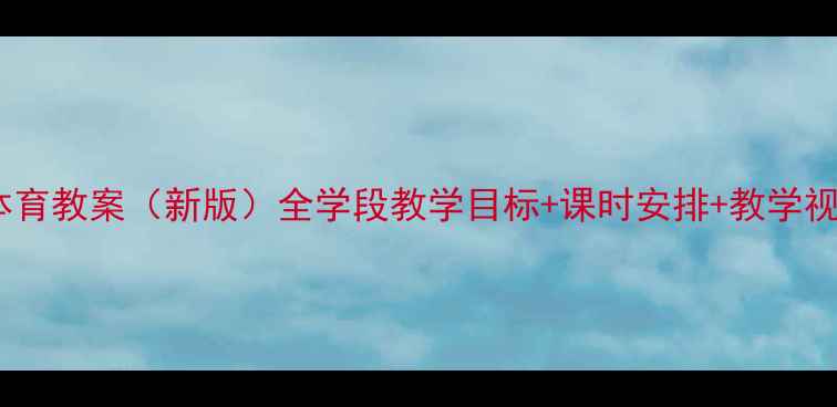 图片 人教版小学体育教案（新版）全学段教学目标+课时安排+教学视频+安全指南