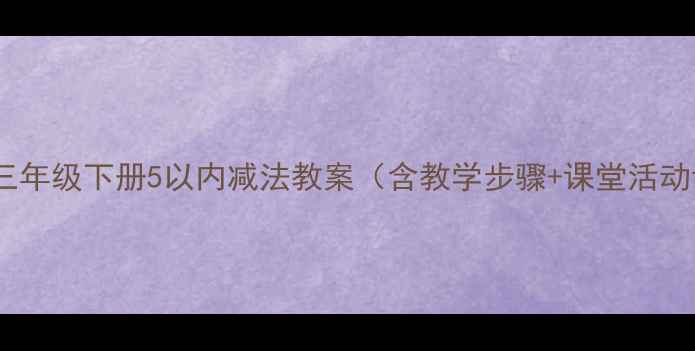 图片 人教版小学数学三年级下册5以内减法教案（含教学步骤+课堂活动设计+教学反思）