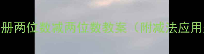 图片 人教版小学数学三年级下册两位数减两位数教案（附减法应用题教学步骤+口算技巧）1