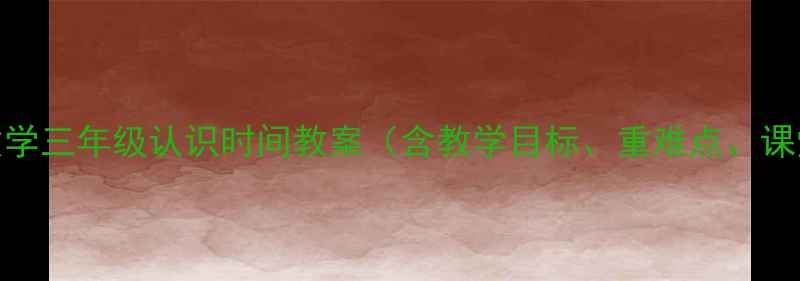 图片 人教版小学数学三年级认识时间教案（含教学目标、重难点、课堂活动设计）