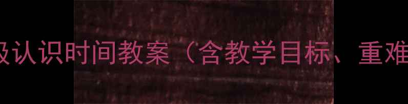 图片 人教版小学数学三年级认识时间教案（含教学目标、重难点、课堂活动设计）1