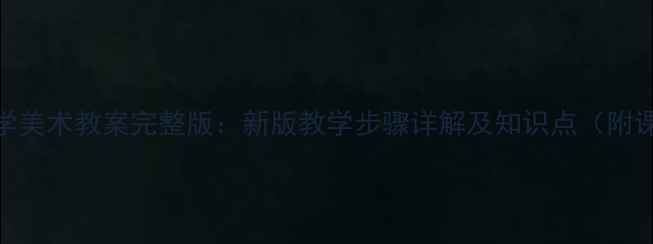 图片 人教版小学美术教案完整版：新版教学步骤详解及知识点（附课件下载）