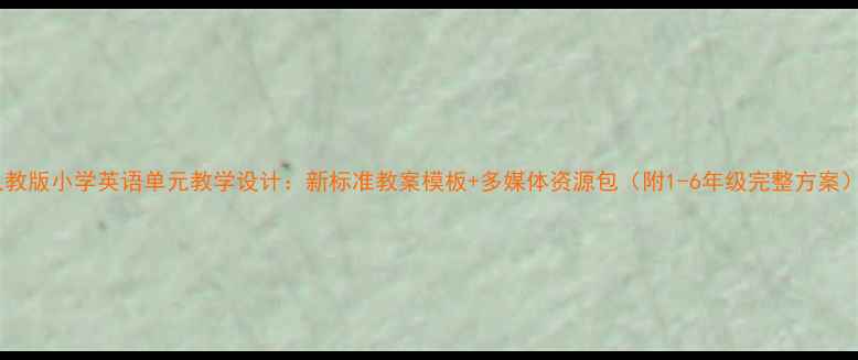 图片 人教版小学英语单元教学设计：新标准教案模板+多媒体资源包（附1-6年级完整方案）2
