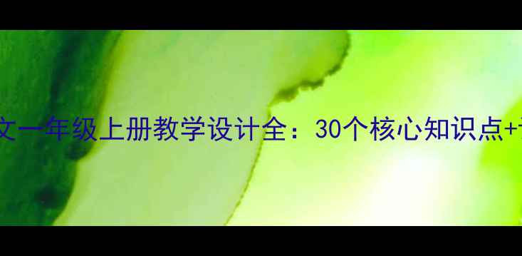 图片 人教版小学语文一年级上册教学设计全：30个核心知识点+课堂活动方案2