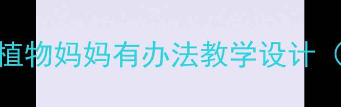 图片 人教版小学语文三年级上册植物妈妈有办法教学设计（附5步教学策略+教学课件）