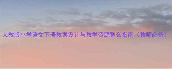图片 人教版小学语文下册教案设计与教学资源整合指南（教师必备）