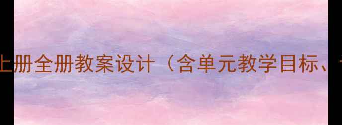 图片 人教版小学语文四年级上册全册教案设计（含单元教学目标、课时安排与教学策略）2